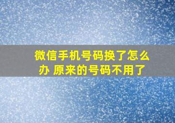 微信手机号码换了怎么办 原来的号码不用了